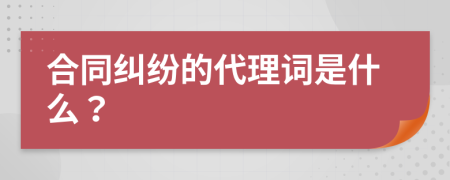 合同纠纷的代理词是什么？