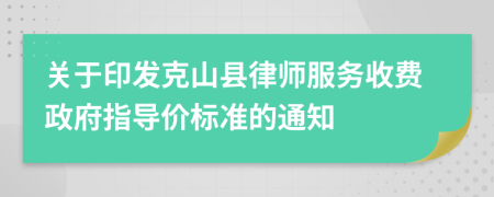 关于印发克山县律师服务收费政府指导价标准的通知