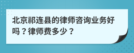 北京祁连县的律师咨询业务好吗？律师费多少？