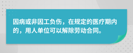 因病或非因工负伤，在规定的医疗期内的，用人单位可以解除劳动合同。