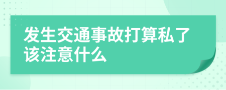 发生交通事故打算私了该注意什么