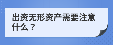 出资无形资产需要注意什么？