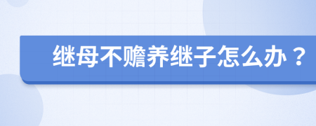 继母不赡养继子怎么办？