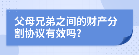 父母兄弟之间的财产分割协议有效吗?