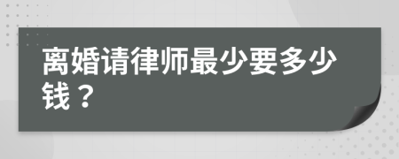 离婚请律师最少要多少钱？