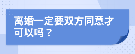 离婚一定要双方同意才可以吗？