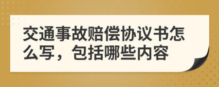 交通事故赔偿协议书怎么写，包括哪些内容