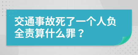 交通事故死了一个人负全责算什么罪？