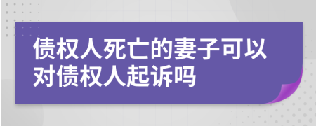 债权人死亡的妻子可以对债权人起诉吗