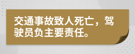 交通事故致人死亡，驾驶员负主要责任。