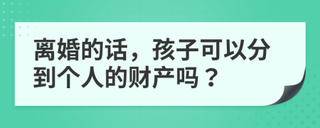 离婚的话，孩子可以分到个人的财产吗？