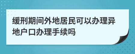 缓刑期间外地居民可以办理异地户口办理手续吗