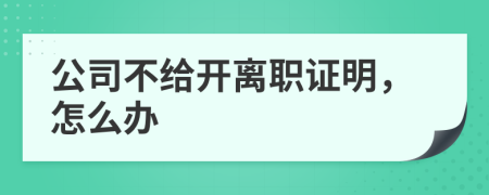 公司不给开离职证明，怎么办