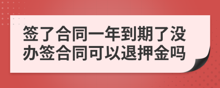 签了合同一年到期了没办签合同可以退押金吗