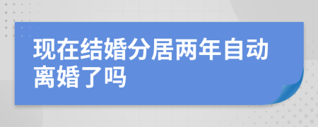 现在结婚分居两年自动离婚了吗