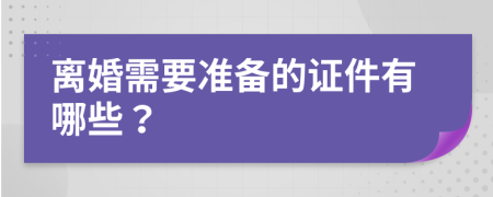 离婚需要准备的证件有哪些？