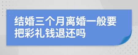 结婚三个月离婚一般要把彩礼钱退还吗