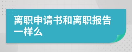 离职申请书和离职报告一样么