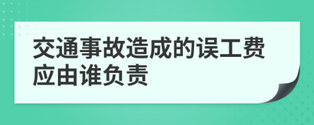 交通事故造成的误工费应由谁负责