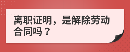 离职证明，是解除劳动合同吗？