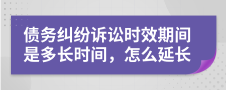 债务纠纷诉讼时效期间是多长时间，怎么延长