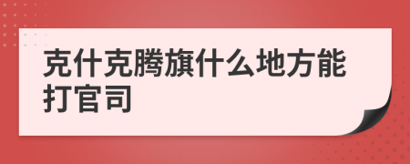 克什克腾旗什么地方能打官司