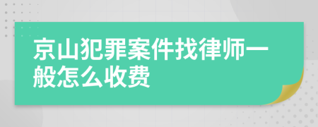 京山犯罪案件找律师一般怎么收费