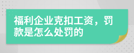 福利企业克扣工资，罚款是怎么处罚的