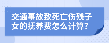 交通事故致死亡伤残子女的抚养费怎么计算?