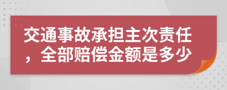 交通事故承担主次责任，全部赔偿金额是多少