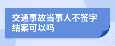 交通事故当事人不签字结案可以吗