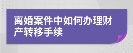 离婚案件中如何办理财产转移手续