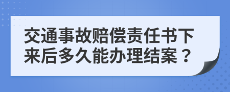 交通事故赔偿责任书下来后多久能办理结案？