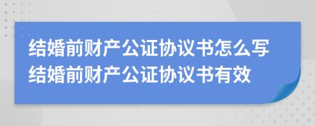 结婚前财产公证协议书怎么写结婚前财产公证协议书有效