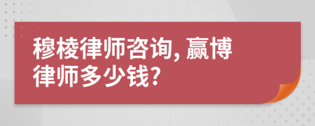 穆棱律师咨询, 赢博律师多少钱?