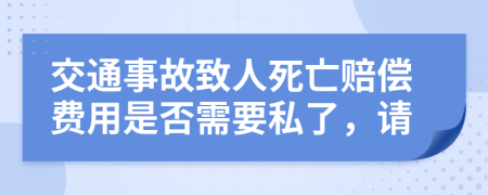 交通事故致人死亡赔偿费用是否需要私了，请