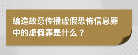 编造故意传播虚假恐怖信息罪中的虚假罪是什么？