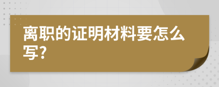 离职的证明材料要怎么写?