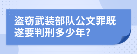盗窃武装部队公文罪既遂要判刑多少年?