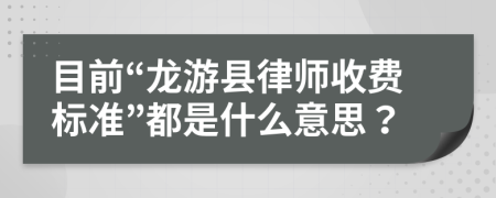 目前“龙游县律师收费标准”都是什么意思？