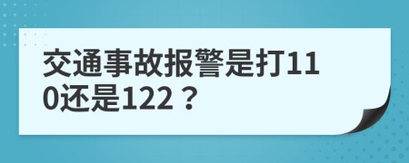 交通事故报警是打110还是122？