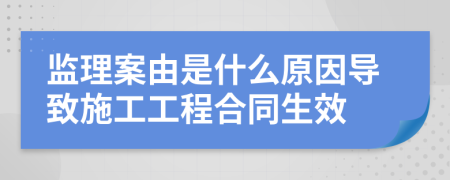 监理案由是什么原因导致施工工程合同生效
