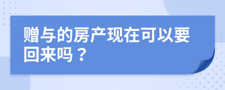 赠与的房产现在可以要回来吗？