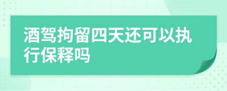 酒驾拘留四天还可以执行保释吗