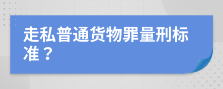 走私普通货物罪量刑标准？