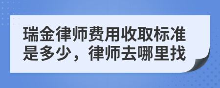 瑞金律师费用收取标准是多少，律师去哪里找