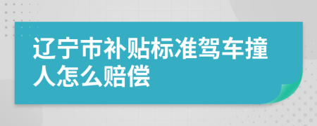 辽宁市补贴标准驾车撞人怎么赔偿