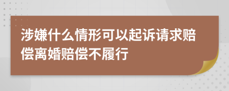 涉嫌什么情形可以起诉请求赔偿离婚赔偿不履行