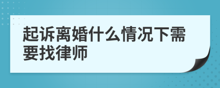 起诉离婚什么情况下需要找律师