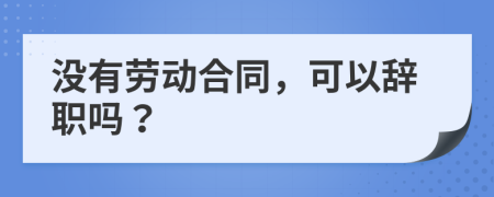 没有劳动合同，可以辞职吗？